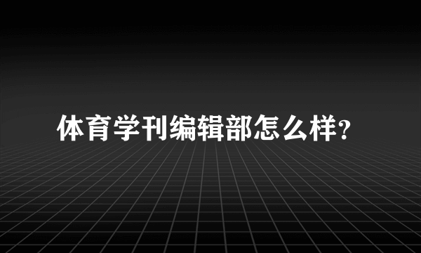 体育学刊编辑部怎么样？