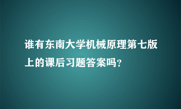 谁有东南大学机械原理第七版上的课后习题答案吗？