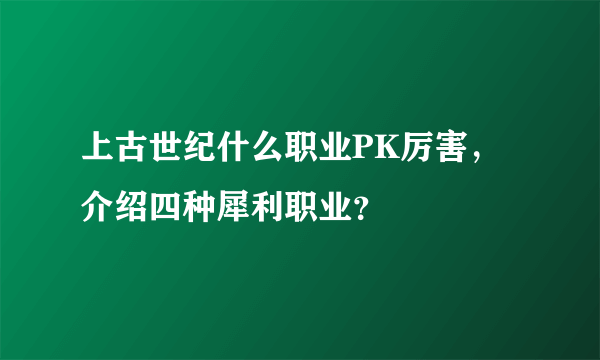 上古世纪什么职业PK厉害，介绍四种犀利职业？