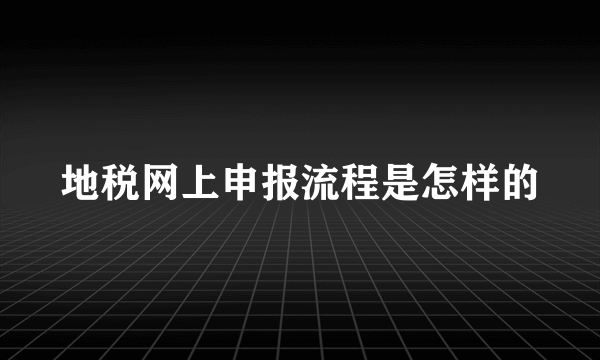 地税网上申报流程是怎样的