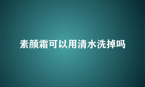 素颜霜可以用清水洗掉吗