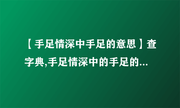 【手足情深中手足的意思】查字典,手足情深中的手足的意思是?在文中就是指(