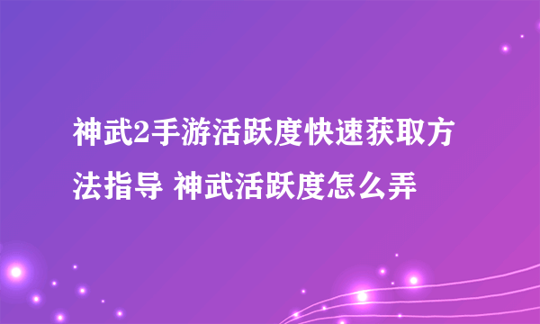 神武2手游活跃度快速获取方法指导 神武活跃度怎么弄