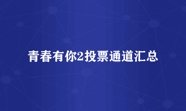 青春有你2投票通道汇总