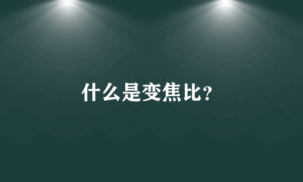 什么是变焦比？