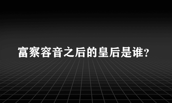 富察容音之后的皇后是谁？