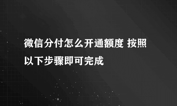 微信分付怎么开通额度 按照以下步骤即可完成