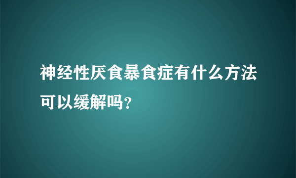 神经性厌食暴食症有什么方法可以缓解吗？