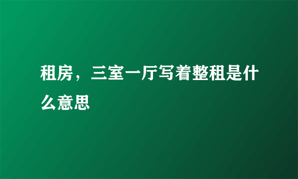 租房，三室一厅写着整租是什么意思