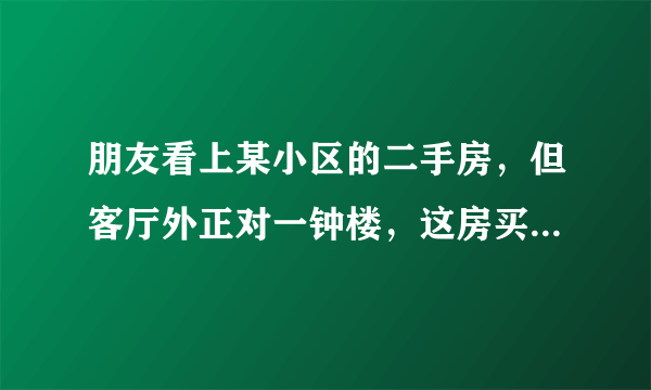 朋友看上某小区的二手房，但客厅外正对一钟楼，这房买不买得？