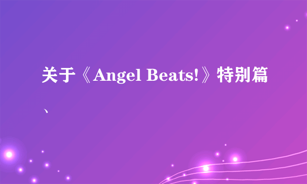 关于《Angel Beats!》特别篇、