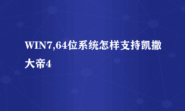 WIN7,64位系统怎样支持凯撒大帝4