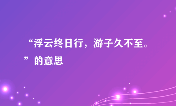 “浮云终日行，游子久不至。”的意思