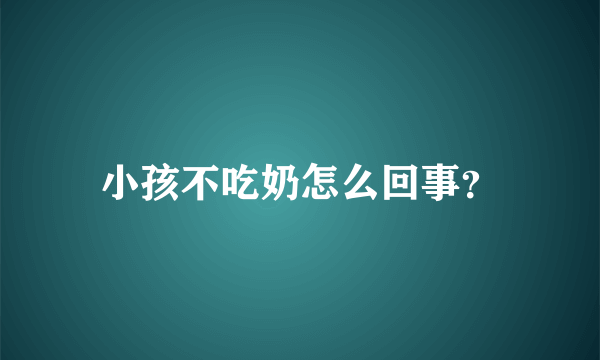 小孩不吃奶怎么回事？