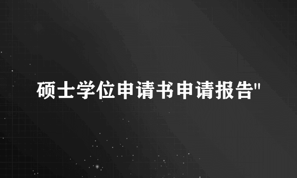 硕士学位申请书申请报告