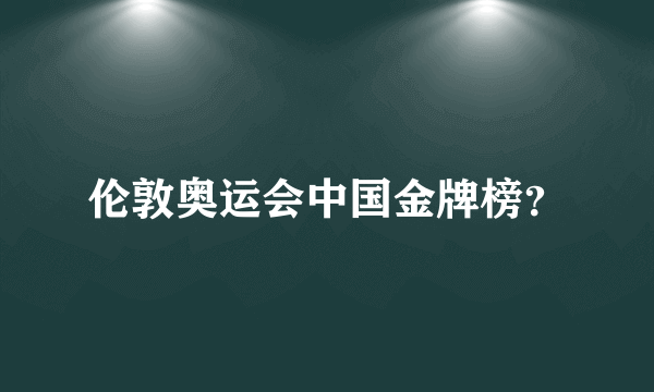 伦敦奥运会中国金牌榜？