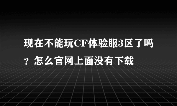 现在不能玩CF体验服3区了吗？怎么官网上面没有下载