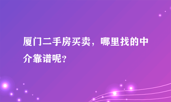 厦门二手房买卖，哪里找的中介靠谱呢？