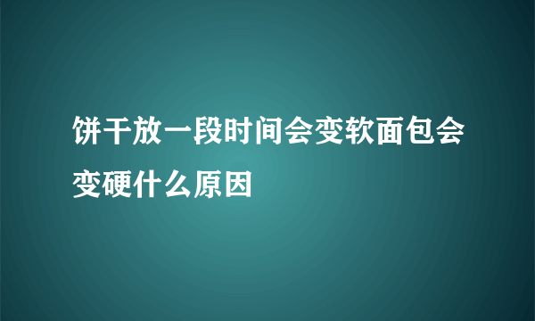 饼干放一段时间会变软面包会变硬什么原因