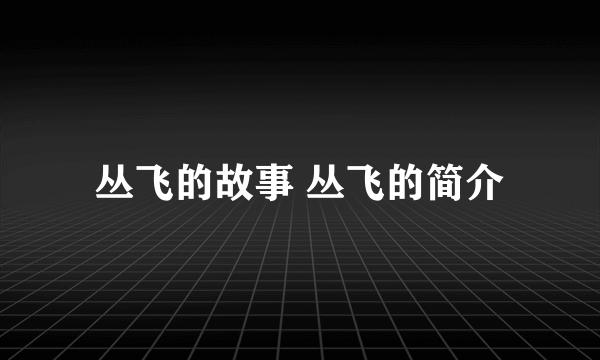 丛飞的故事 丛飞的简介