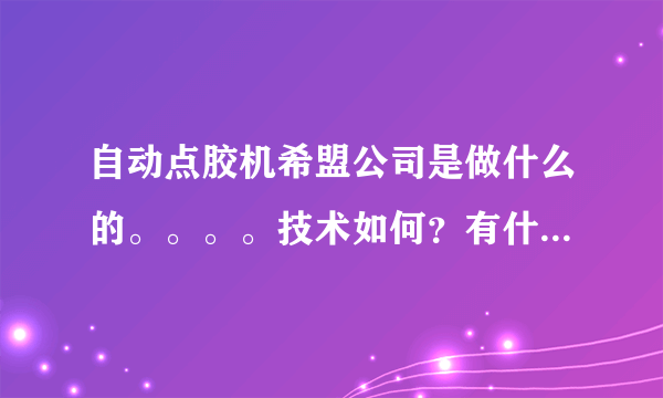 自动点胶机希盟公司是做什么的。。。。技术如何？有什么比较好的产品介绍一下