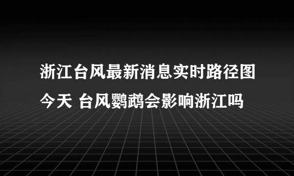 浙江台风最新消息实时路径图今天 台风鹦鹉会影响浙江吗