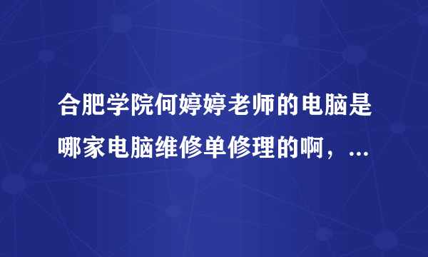 合肥学院何婷婷老师的电脑是哪家电脑维修单修理的啊，修理电脑的技术人员谁认识?