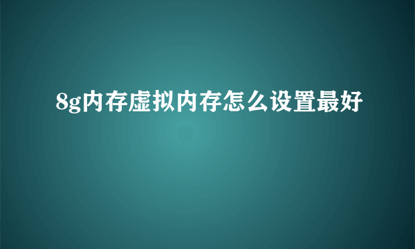 8g内存虚拟内存怎么设置最好