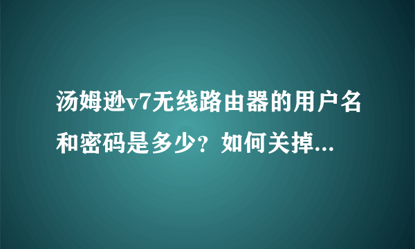 汤姆逊v7无线路由器的用户名和密码是多少？如何关掉dhcp？