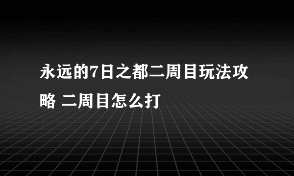 永远的7日之都二周目玩法攻略 二周目怎么打