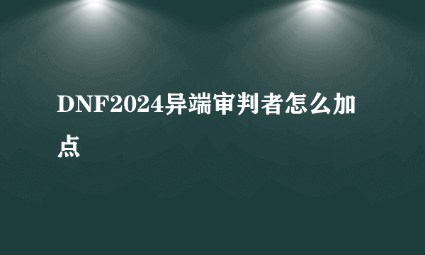 DNF2024异端审判者怎么加点