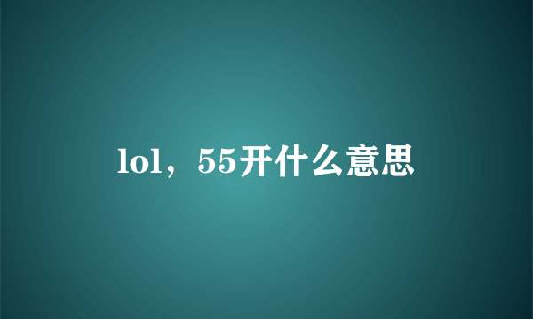 lol，55开什么意思