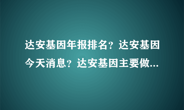 达安基因年报排名？达安基因今天消息？达安基因主要做啥？_飞外