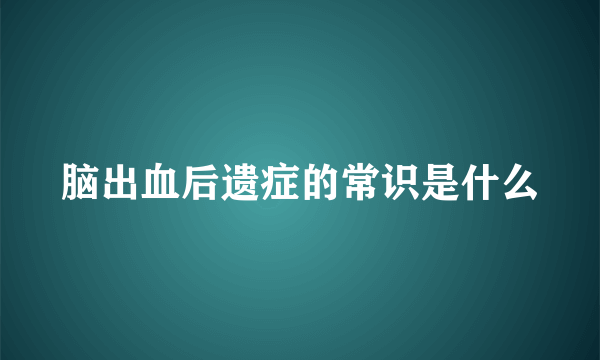 脑出血后遗症的常识是什么