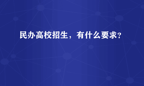 民办高校招生，有什么要求？