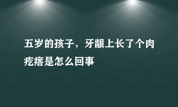 五岁的孩子，牙龈上长了个肉疙瘩是怎么回事