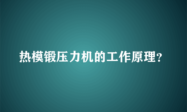 热模锻压力机的工作原理？