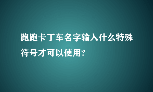 跑跑卡丁车名字输入什么特殊符号才可以使用?