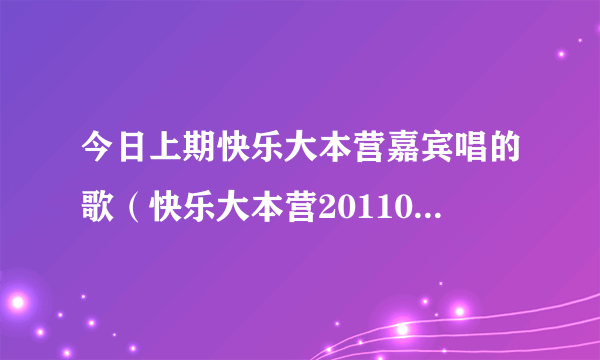 今日上期快乐大本营嘉宾唱的歌（快乐大本营20110820期维嘉放的那个摇头音乐叫什么名字,）