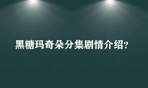 黑糖玛奇朵分集剧情介绍？