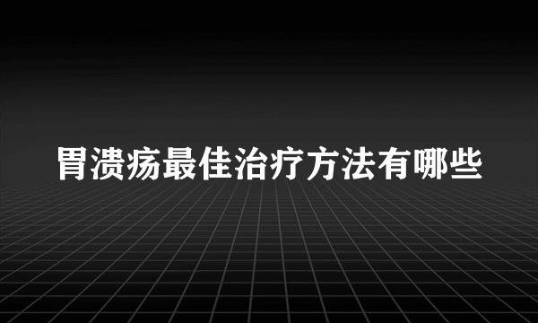 胃溃疡最佳治疗方法有哪些