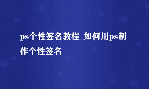 ps个性签名教程_如何用ps制作个性签名