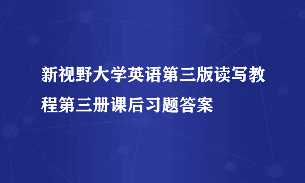 新视野大学英语第三版读写教程第三册课后习题答案