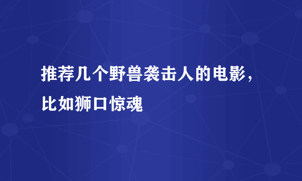 推荐几个野兽袭击人的电影，比如狮口惊魂