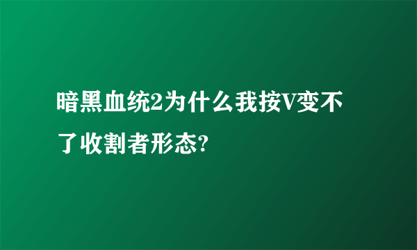 暗黑血统2为什么我按V变不了收割者形态?