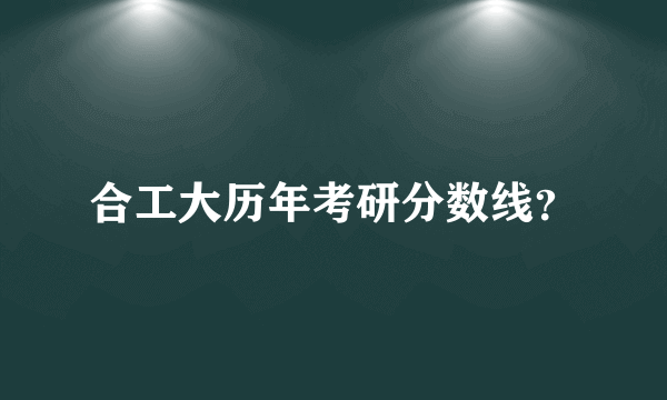 合工大历年考研分数线？