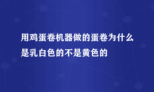 用鸡蛋卷机器做的蛋卷为什么是乳白色的不是黄色的