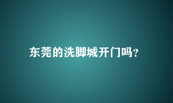 东莞的洗脚城开门吗？