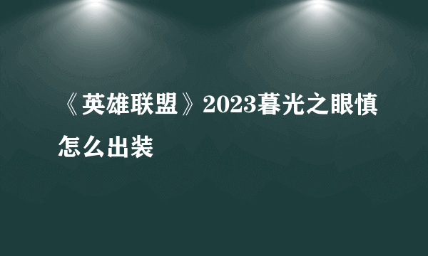 《英雄联盟》2023暮光之眼慎怎么出装