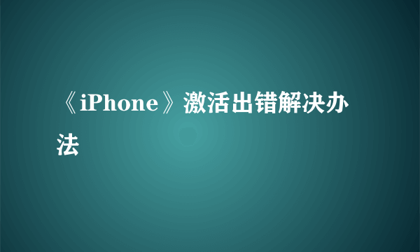 《iPhone》激活出错解决办法